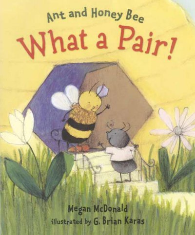 Ant and Honey Bee : what a pair! / Megan McDonald ; illustrated by G. Brian Karas.