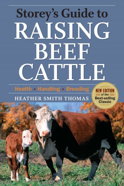 Storey's guide to raising beef cattle : health, handling, breeding / Heather Smith Thomas ; foreword by Baxter Black.