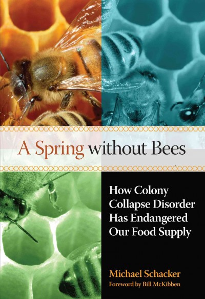 A spring without bees : how colony collapse disorder has endangered our food supply / Michael Schacker ; foreword by Bill McKibben.