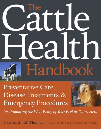 The cattle health handbook : preventive care, disease treatments & emergency procedures for promoting the well-being of your beef or dairy herd / Heather Smith Thomas.