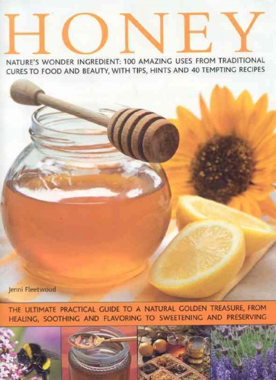 Honey : nature's wonder ingredient : 100 amazing uses from traditional cures to food and beauty, with tips, hints and 40 tempting recipes / Jenni Fleetwood ; with photographs by Michelle Garrett.