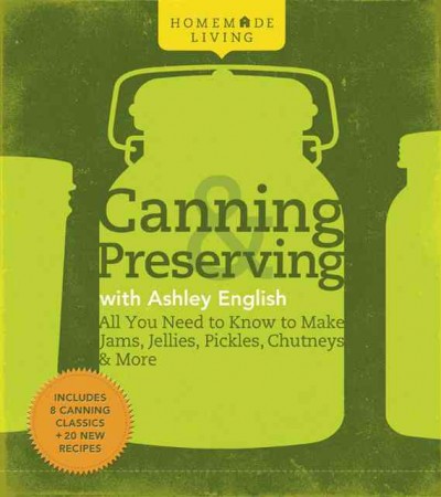 Homemade living : canning & preserving with Ashley English : all you need to know to make jams, jellies, pickles, chutneys & more.
