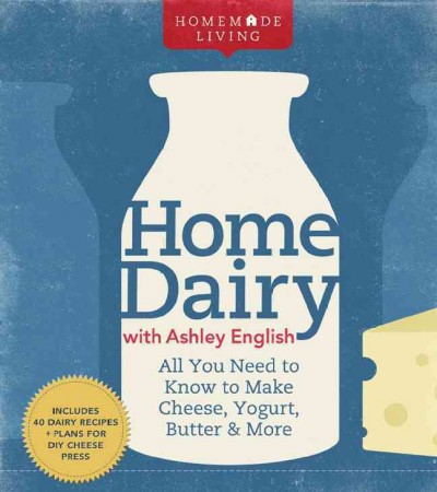Home dairy with Ashley English : all you need to know to make cheese, yogurt, butter & more.