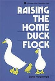 Raising the home duck flock [book] : a complete guide / Dave Holderread ; illustrated by Millie Holderread.