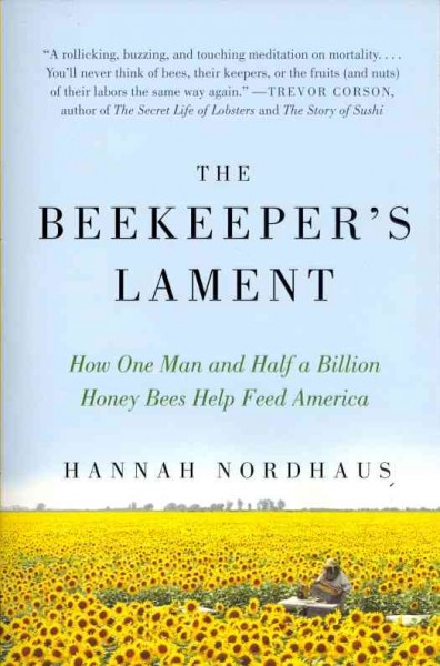 The beekeeper's lament : how one man and half a billion honey bees help feed America / Hannah Nordhaus.