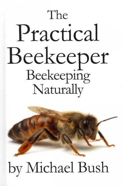 The Practical beekeeper : beekeeping naturally / Michael Bush.