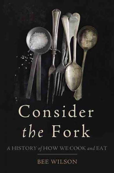 Consider the fork : a history of how we cook and eat / Bee Wilson ; with illustrations by Annabel Lee.