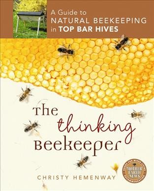 The thinking beekeeper : a guide to natural beekeeping in top bar hives / Christy Hemenway.