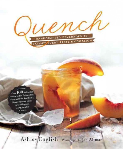 Quench : handcrafted beverages to satisfy every taste & occasion / Ashley English ; photographs by Jen Altman.