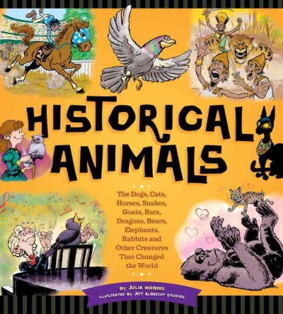 Historical animals : the dogs, cats, horses, snakes, goats, rats, dragons, bears, elephants, rabbits, and other creatures that changed the world / by Julia Moberg ; illustrated by Jeff Albrecht Studios.