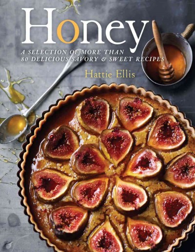 Honey : a complete guide to honey's flavors & culinary uses with over 80 recipes / Hattie Ellis.