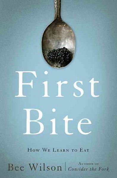 First bite : how we learn to eat / Bee Wilson ; with illustrations by Annabel Lee.