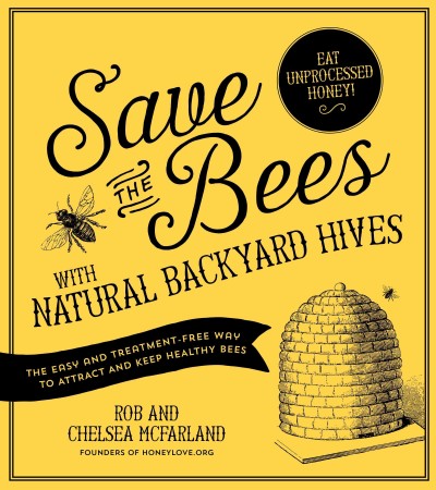 Save the bees with natural backyard hives : the easy and treatment-free way to attract and keep healthy bees / Rob and Chelsea McFarland, founders of HoneyLove.org.