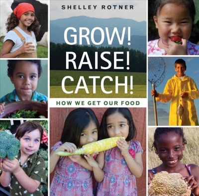 Grow! Raise! Catch! : how we get our food / by Shelley Rotner.