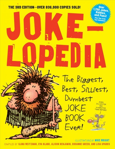 Jokelopedia : the biggest, best, silliest, dumbest joke book ever / compiled by Ilana Weitzman, Eva Blank, Alison Benjamin, Rosanne Green, and Lisa Sparks ; illustrated by Mike Wright.
