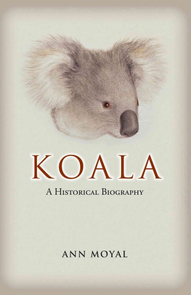 Koala : a historical biography / Ann Moyal ; associate, Michael Organ.