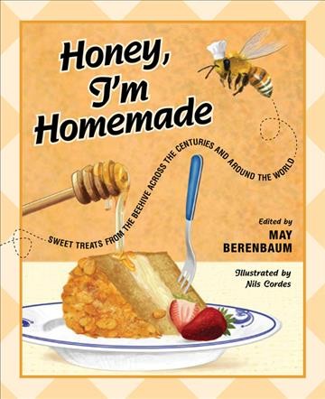 Honey, I'm homemade : sweet treats from the beehive across the centuries and around the world / edited by May Berenbaum ; illustrated by Nils Cordes.