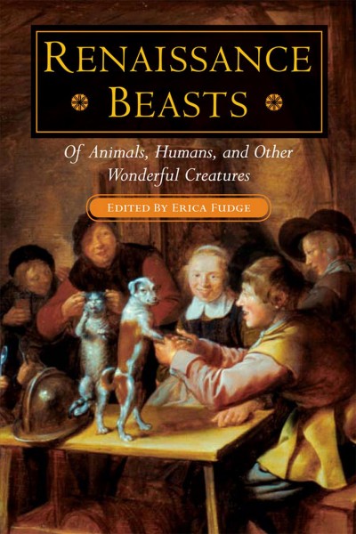 Renaissance beasts : of animals, humans, and other wonderful creatures / edited by Erica Fudge.
