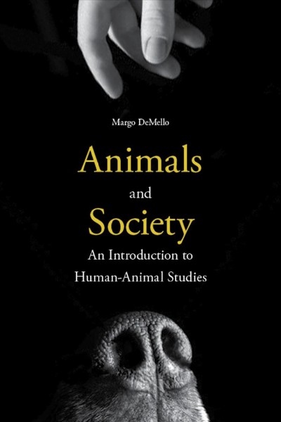 Animals and society : an introduction to human-animal studies / Margo DeMello.