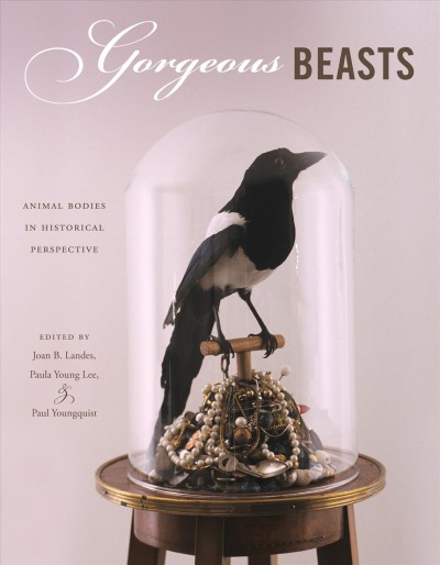 Gorgeous beasts : animal bodies in historical perspective / edited by Joan B. Landes, Paula Young Lee, and Paul Youngquist.