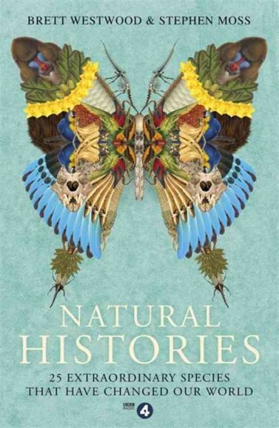 Natural histories : 25 extraordinary species that have changed our world / Brett Westwood and Stephen Moss.