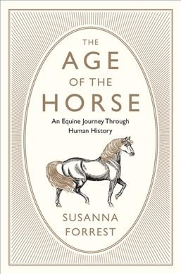 The age of the horse : an equine journey through human history / Susanna Forrest.
