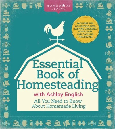 The essential book of homesteading : the ultimate guide to sustainable living / Ashley English.
