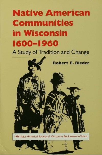 Native American communities in Wisconsin, 1600-1960 : a study of tradition and change / Robert E. Bieder.