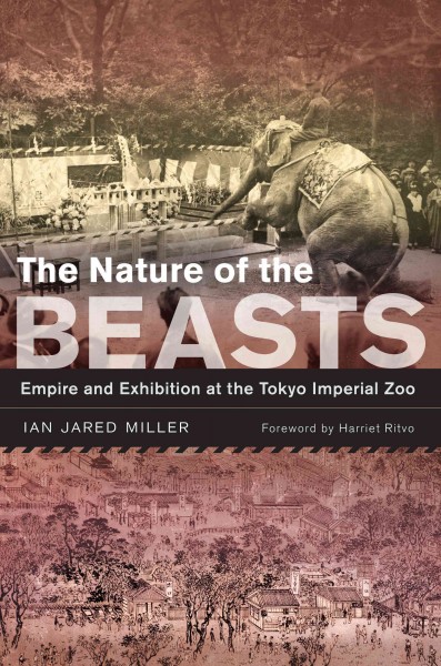 The Nature of The Beasts : Empire and Exhibition At The Tokyo Imperial Zoo / Ian Jared Miller ; foreword by Harriet Ritvo.