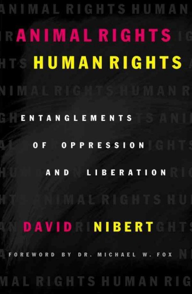 Animal rights/human rights : entanglements of oppression and liberation / David Nibert.