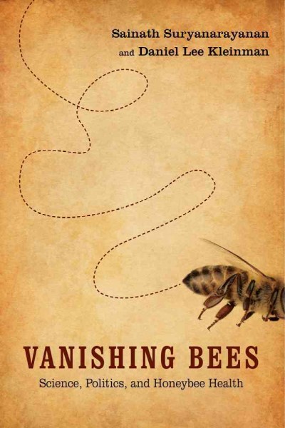 Vanishing bees : science, politics, and honeybee health / Sainath Suryanarayanan and Daniel Lee Kleinman.