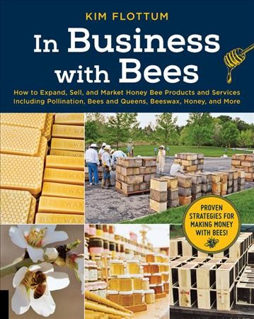 In business with bees : how to expand, sell, and market honey bee products and services including pollination, bees and queens, beeswax, honey, and more / Kim Flottum.