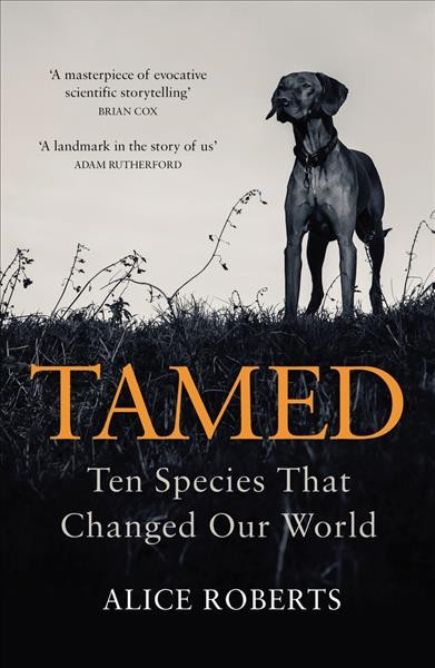 Tamed : ten species that changed our world / Alice Roberts.