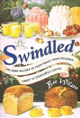 Swindled : the dark history of food fraud, from poisoned candy to counterfeit coffee / Bee Wilson.