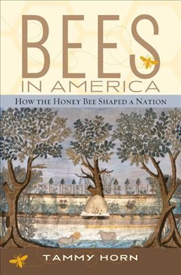 Bees in America [electronic resource] : how the honey bee shaped a nation / Tammy Horn.
