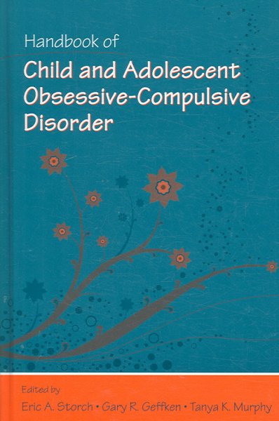 Handbook of child and adolescent obsessive-compulsive disorder / edited by Eric A. Storch, Gary R. Geffken, Tanya K. Murphy.