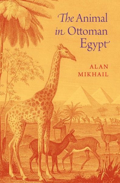The animal in Ottoman Egypt / Alan Mikhail.