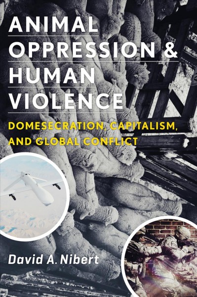 Animal oppression and human violence [electronic resource] : domesecration, capitalism, and global conflict / David A. Nibert.