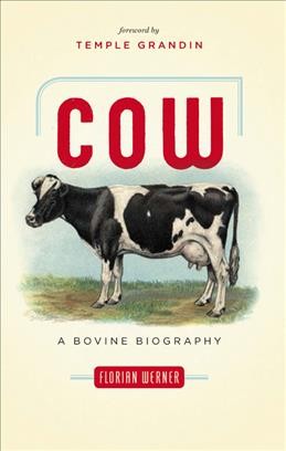 Cow [electronic resource] : a bovine biography / Florian Werner ; translated from the German by Doris Ecker ; foreword by Temple Grandin.