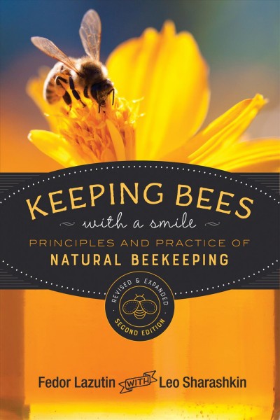 Keeping bees with a smile : principles and practice of natural beekeeping / by Fedor Lazutin ; translated from the Russian by Mark Pettus, PhD ; edited by Leo Sharashkin, PhD.