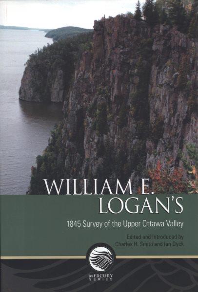 William E. Logan's 1845 survey of the Upper Ottawa Valley / edited and introduced by Charles H. Smith and Ian Dyck.