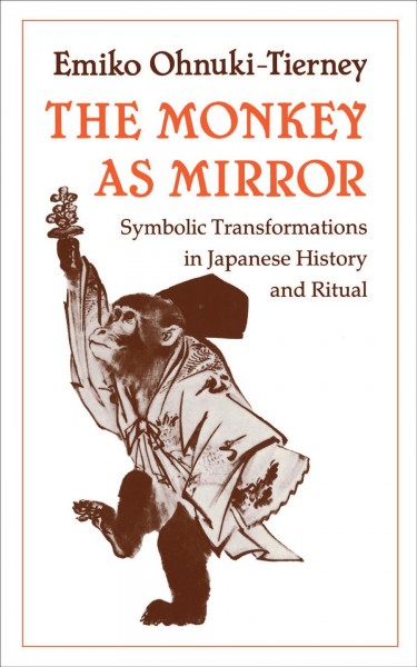The monkey as mirror : symbolic transformations in Japanese history and ritual / Emiko Ohnuki-Tierney.
