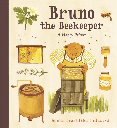 Bruno the beekeeper : a honey primer / Aneta Františka Holasová ; translated by Andrew Lass.