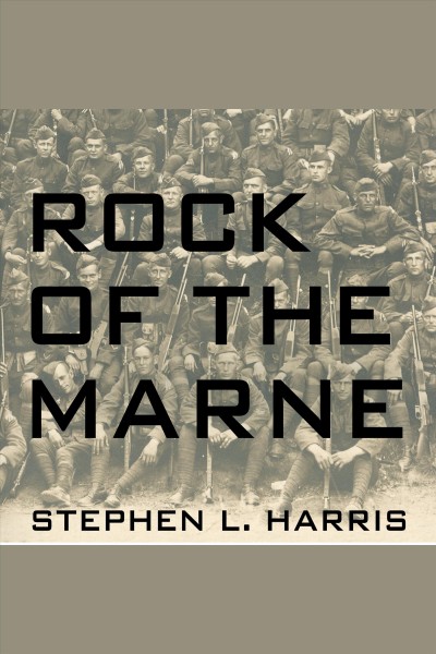 Rock of the Marne : the American soldiers who turned the tide against the Kaiser in World War I [electronic resource] / Stephen L. Harris.