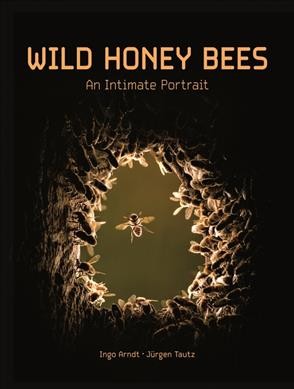 Wild honey bees : an intimate portrait / Ingo Arndt, Jürgen Tautz.