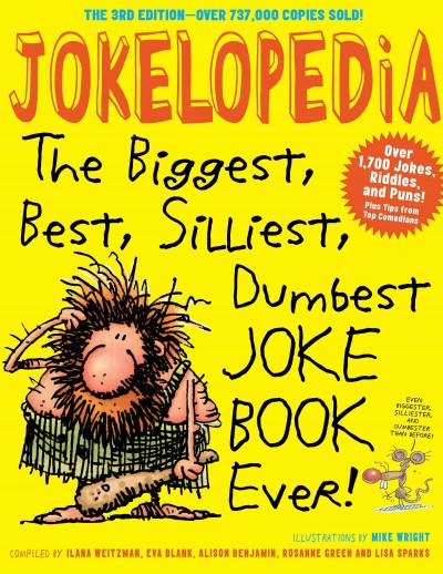 Jokelopedia : the biggest, best, silliest, dumbest joke book ever / compiled by Ilana Weitzman, Eva Blank, Alison Benjamin, Rosanne Green, and Lisa Sparks ; illustrations by Mike Wright.