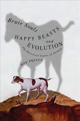 Brute souls, happy beasts, and evolution [electronic resource] : the historical status of animals / Rod Preece.