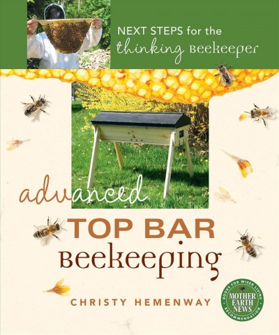 Advanced top bar beekeeping : next steps for the thinking beekeeper / Christy Hemenway.