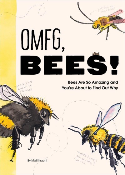 OMFG, bees! : bees are so amazing and you're about to find out why / Matt Kracht.