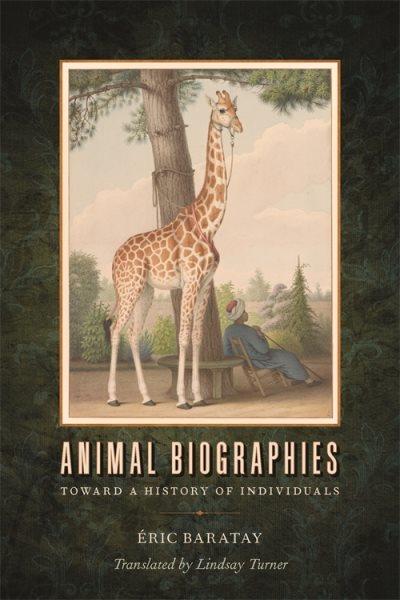 Animal biographies [electronic resource] : toward a history of individuals / &#xFFFD;Eric Baratay ; translated by Lindsay Turner.